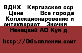 1.1) ВДНХ - Киргизская сср  › Цена ­ 90 - Все города Коллекционирование и антиквариат » Значки   . Ненецкий АО,Куя д.